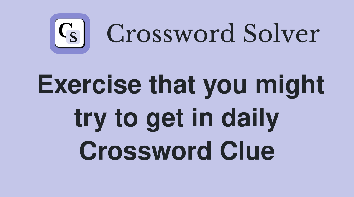 Exercise that you might try to get in daily - Crossword Clue Answers